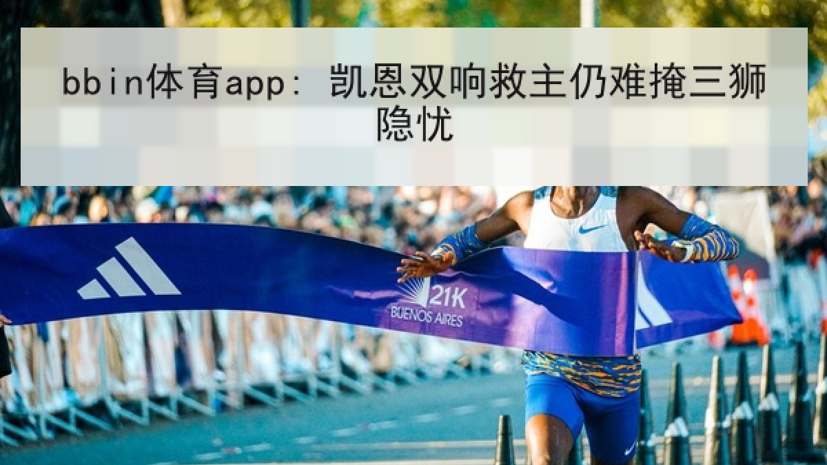 bbin体育app: 凯恩双响救主仍难掩三狮隐忧 bbin体育app: 凯恩双响救主仍难掩三狮隐忧
