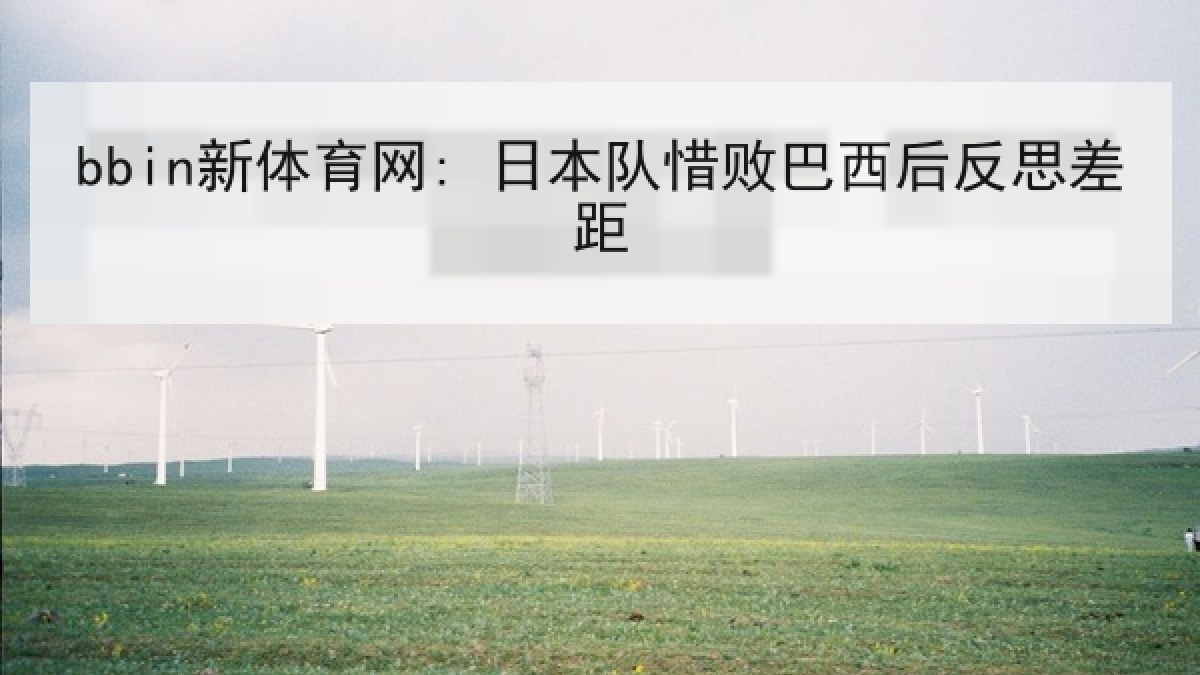 bbin新体育网: 日本队惜败巴西后反思差距 bbin新体育网: 日本队惜败巴西后反思差距