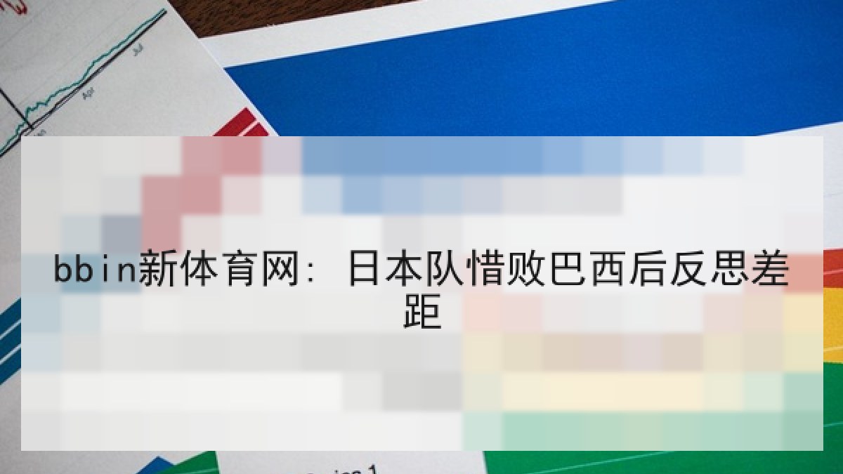 bbin新体育网: 日本队惜败巴西后反思差距 bbin新体育网: 日本队惜败巴西后反思差距